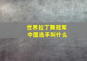 世界拉丁舞冠军 中国选手叫什么